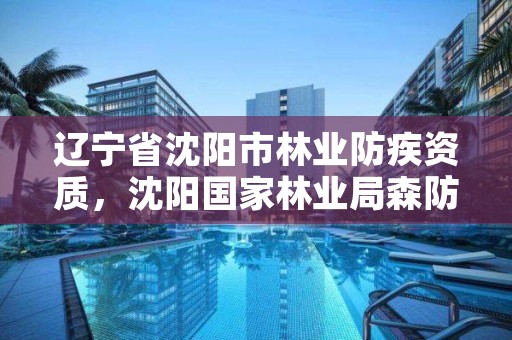 辽宁省沈阳市林业防疾资质，沈阳国家林业局森防总站
