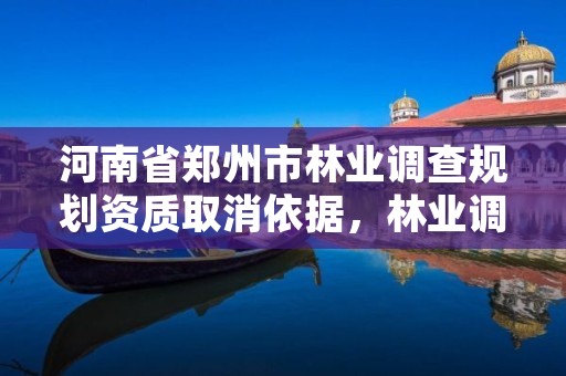 河南省郑州市林业调查规划资质取消依据,林业调查规划资质查询