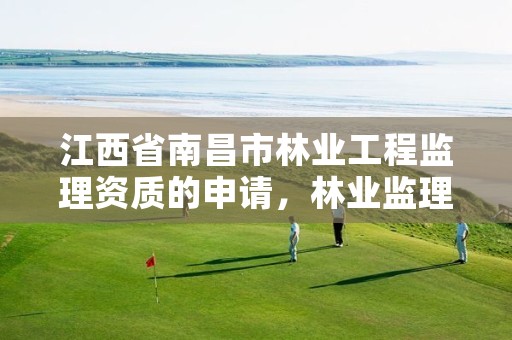 江西省南昌市林业工程监理资质的申请,林业监理收费标准