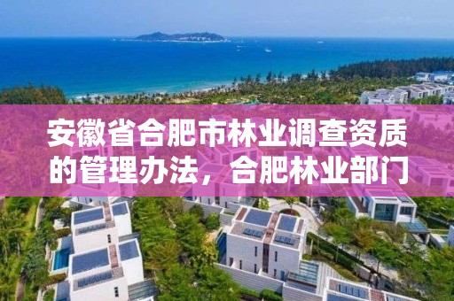 安徽省合肥市林业调查资质的管理办法，合肥林业部门