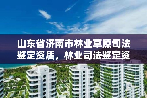 山东省济南市林业草原司法鉴定资质，林业司法鉴定资质管理办法