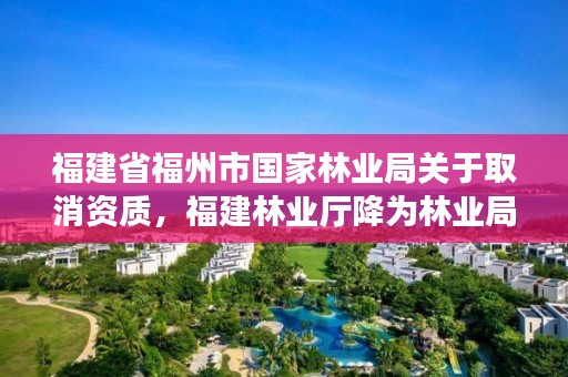 福建省福州市国家林业局关于取消资质,福建林业厅降为林业局