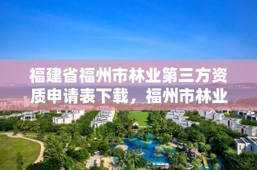 福建省福州市林业第三方资质申请表下载，福州市林业勘察设计院
