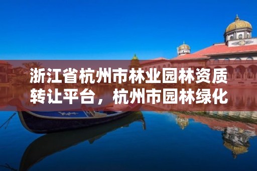 浙江省杭州市林业园林资质转让平台，杭州市园林绿化网