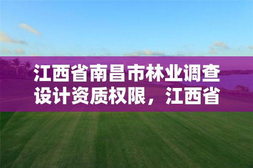 江西省南昌市林业调查设计资质权限,江西省林业调查规划设计资质管理办法