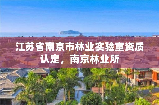 江苏省南京市林业实验室资质认定，南京林业所