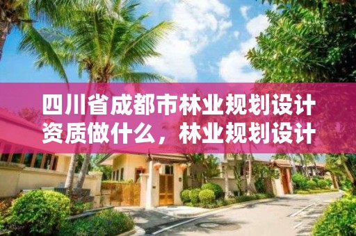 四川省成都市林业规划设计资质做什么，林业规划设计师主要做什么