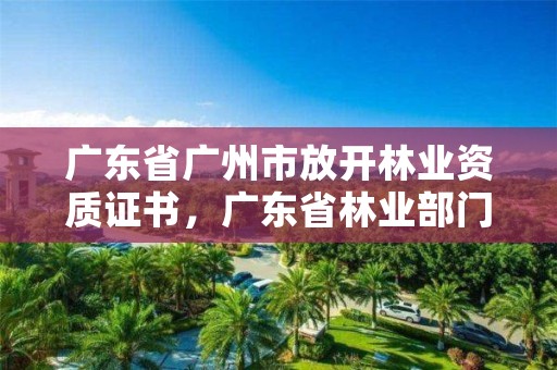 广东省广州市放开林业资质证书,广东省林业部门