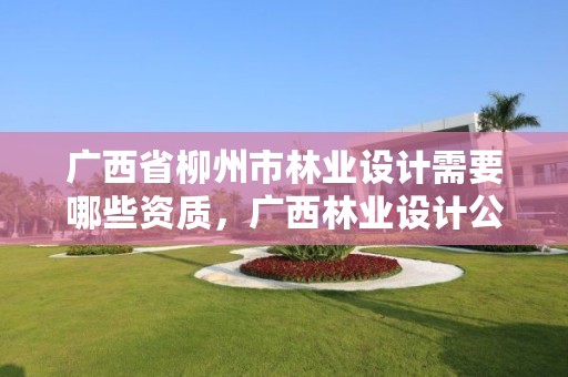 广西省柳州市林业设计需要哪些资质，广西林业设计公司挂靠