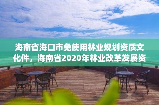 海南省海口市免使用林业规划资质文化件,海南省2020年林业改革发展资金用途