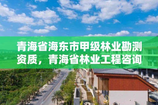 青海省海东市甲级林业勘测资质,青海省林业工程咨询中心