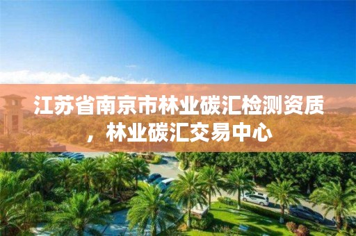 江苏省南京市林业碳汇检测资质,林业碳汇交易中心