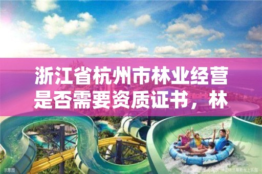 浙江省杭州市林业经营是否需要资质证书,林业需要什么证