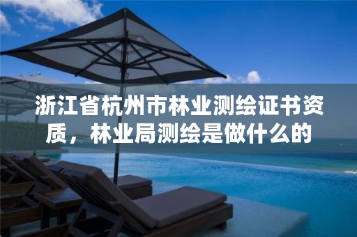 浙江省杭州市林业测绘证书资质,林业局测绘是做什么的