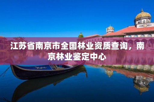 江苏省南京市全国林业资质查询，南京林业鉴定中心