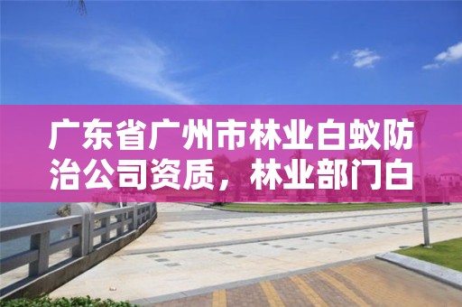 广东省广州市林业白蚁防治公司资质,林业部门白蚁防治招标公告