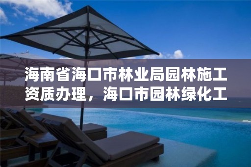 海南省海口市林业局园林施工资质办理,海口市园林绿化工程有限公司