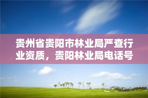 贵州省贵阳市林业局严查行业资质,贵阳林业局电话号码