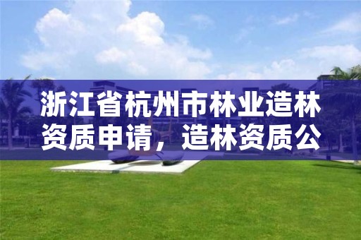浙江省杭州市林业造林资质申请,造林资质公司如何办理