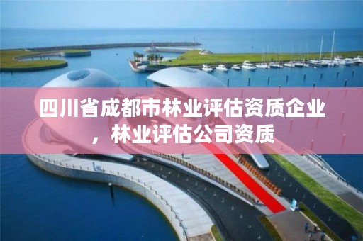四川省成都市林业评估资质企业,林业评估公司资质