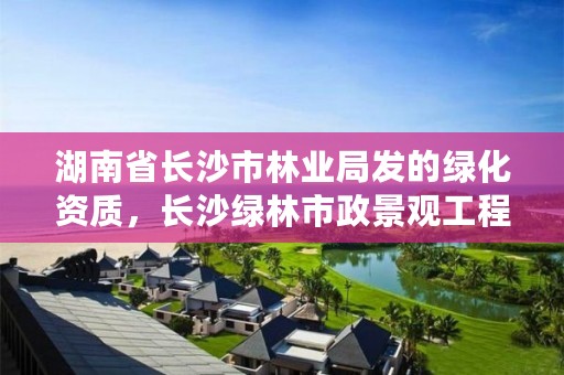湖南省长沙市林业局发的绿化资质，长沙绿林市政景观工程公司