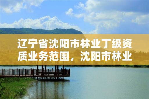 辽宁省沈阳市林业丁级资质业务范围,沈阳市林业局电话号码