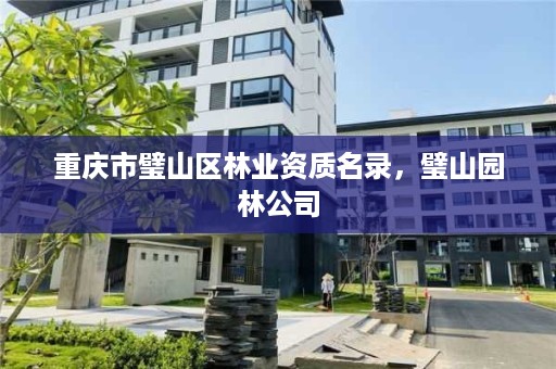 重庆市璧山区林业资质名录,璧山园林公司