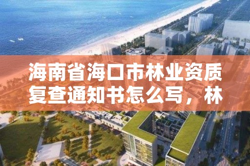 海南省海口市林业资质复查通知书怎么写,林业查验报告