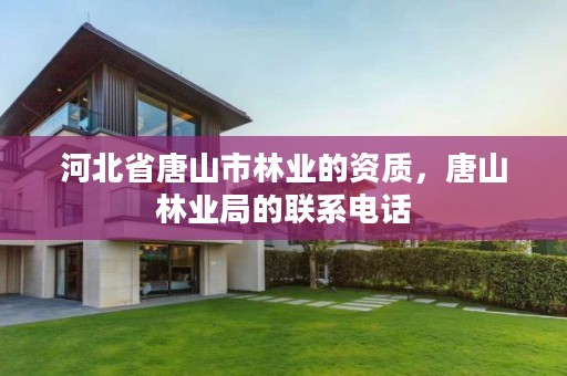 河北省唐山市林业的资质，唐山林业局的联系电话