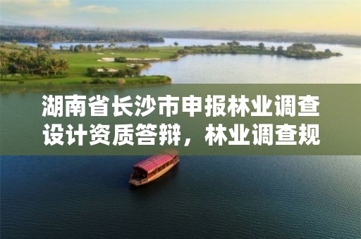 湖南省长沙市申报林业调查设计资质答辩，林业调查规划设计资质管理办法