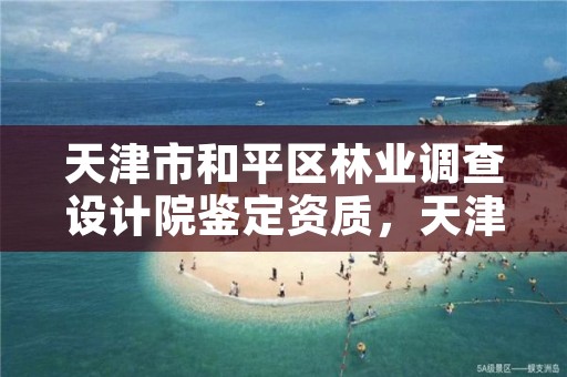 天津市和平区林业调查设计院鉴定资质，天津林业部门