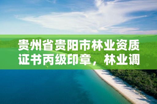 贵州省贵阳市林业资质证书丙级印章,林业调查丙级资质转让