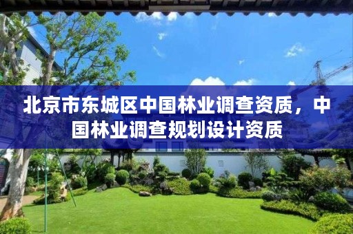 北京市东城区中国林业调查资质，中国林业调查规划设计资质