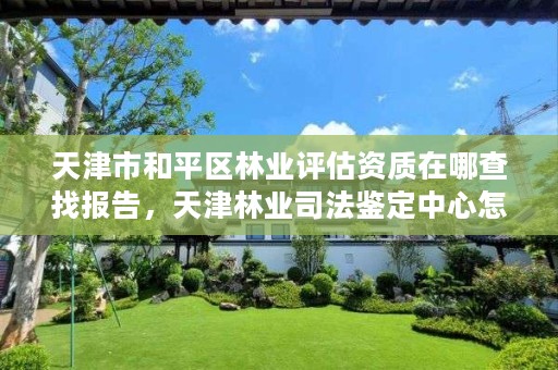 天津市和平区林业评估资质在哪查找报告，天津林业司法鉴定中心怎么样