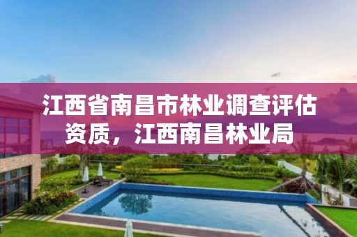 江西省南昌市林业调查评估资质,江西南昌林业局