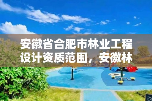 安徽省合肥市林业工程设计资质范围，安徽林业设计院