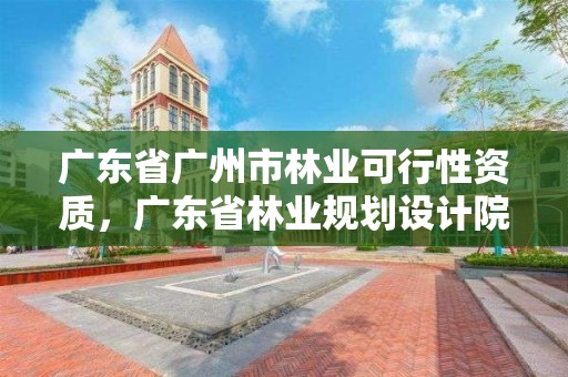 广东省广州市林业可行性资质，广东省林业规划设计院