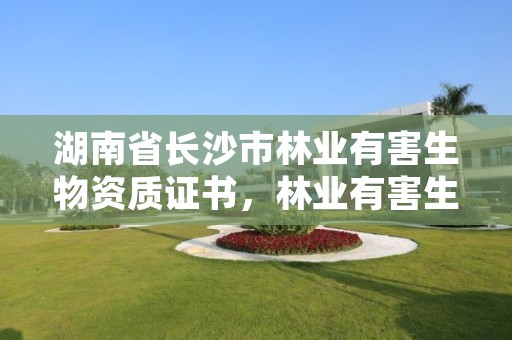 湖南省长沙市林业有害生物资质证书，林业有害生物防治资质管理工作通知