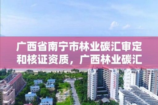 广西省南宁市林业碳汇审定和核证资质，广西林业碳汇6月底交易