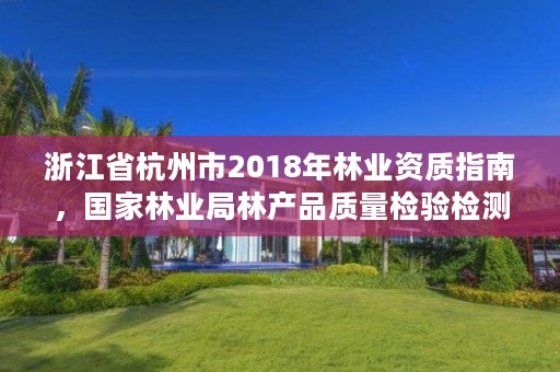 浙江省杭州市2018年林业资质指南,国家林业局林产品质量检验检测中心杭州