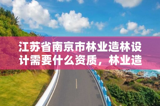 江苏省南京市林业造林设计需要什么资质,林业造林设计收费标准