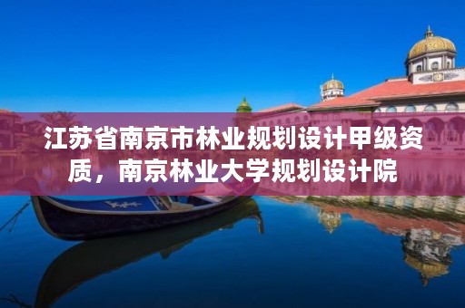 江苏省南京市林业规划设计甲级资质,南京林业大学规划设计院
