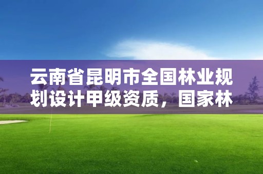 云南省昆明市全国林业规划设计甲级资质,国家林业局昆明勘察设计院资质