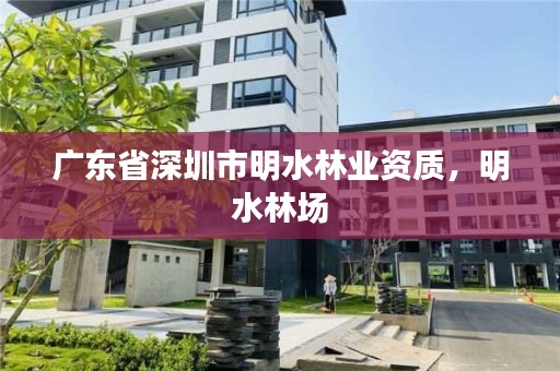 广东省深圳市明水林业资质，明水林场