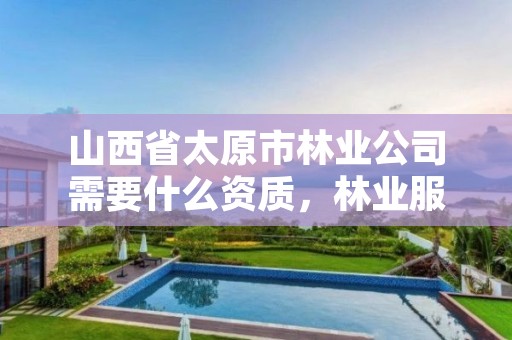 山西省太原市林业公司需要什么资质,林业服务公司资质