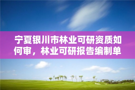 宁夏银川市林业可研资质如何审，林业可研报告编制单位