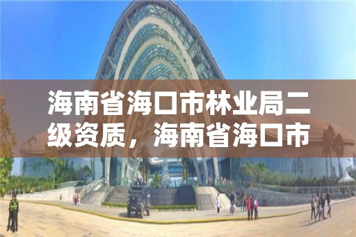 海南省海口市林业局二级资质,海南省海口市林业局二级资质企业