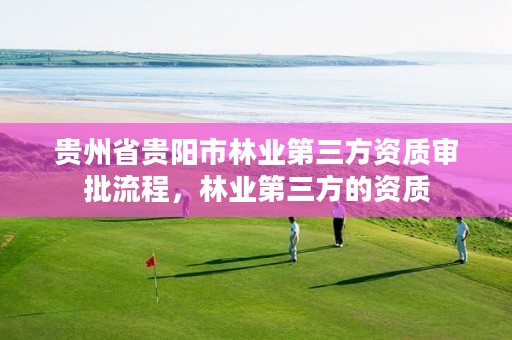 贵州省贵阳市林业第三方资质审批流程,林业第三方的资质