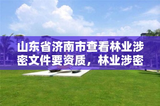 山东省济南市查看林业涉密文件要资质，林业涉密事项