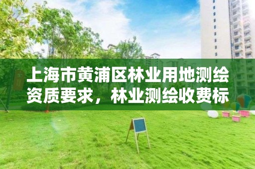上海市黄浦区林业用地测绘资质要求,林业测绘收费标准
